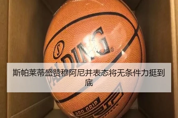 斯帕莱蒂盛赞穆阿尼并表态将无条件力挺到底